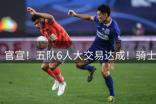 官宣！五队6人大交易达成！骑士4换2完美补强，西部豪强成输家