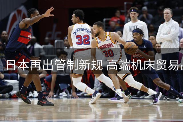日本再出管制新规 高端机床贸易战硝烟再起
