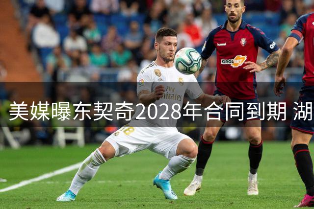 美媒曝东契奇2028年合同到期 湖人或提前一年展开谈判